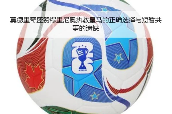 莫德里奇盛赞穆里尼奥执教皇马的正确选择与短暂共事的遗憾