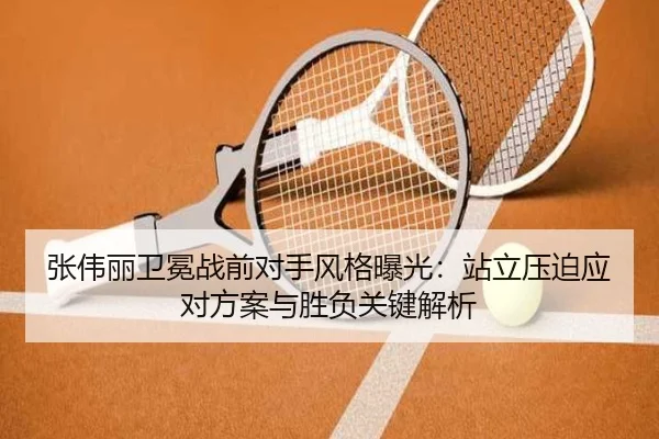 张伟丽卫冕战前对手风格曝光：站立压迫应对方案与胜负关键解析